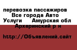 перевозка пассажиров - Все города Авто » Услуги   . Амурская обл.,Архаринский р-н